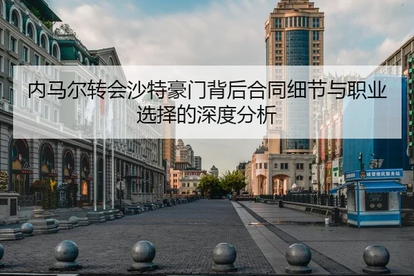 内马尔转会沙特豪门背后合同细节与职业选择的深度分析